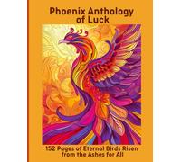Phoenix Anthology of Luck: 152 Pages of Eternal Birds Risen from the Ashes for All