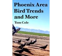 Phoenix Area Bird Trends and More: Graphs, Lists, Memoir, Anecdotes, Tips, Tidbits, and Charts for Bird Frequency and Behavior from 46,974 Local Bird Sightings Recorded from 1971 to 2025