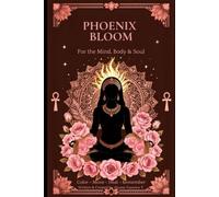 Phoenix Bloom: Awaken Your Divine Feminine Power Through Sacred Movement, Reflection & Color: color, heal and remember