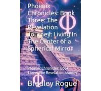 Phoenix Chronicles: Book Three: The Revelation Journey: Living In The Center of a Spherical Mirror: Phoenix Chronicles: Book Three: The Revelation Journey