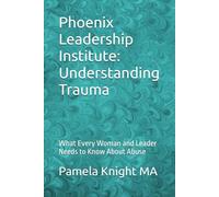 Phoenix Leadership Institute: Understanding Trauma: What Every Woman and Leader Needs to Know About Abuse
