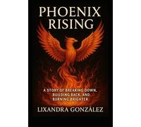 Phoenix Rising: A Story of Breaking Down, Building Back, and Burning Brighter