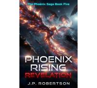 Phoenix Rising: Revelation The Phoenix Saga, #5 - J P Robertson - JP Robertson - ebook (ePub) - Livre