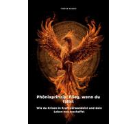 Phönixprinzip: Flieg, wenn du fällst: Wie du Krisen in Kraft verwandelst und dein Leben neu erschaffst