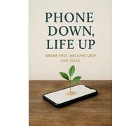 PHONE DOWN,LIFE UP: BREAK FREE.BREATHE DEEP.LIVE FULLY