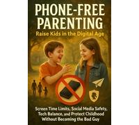 Phone-Free Parenting: Raise Kids in the Digital Age-Screen Time Limits, Social Media Safety, Tech Balance, and Protect Childhood Without Becoming the Bad Guy