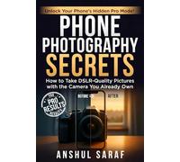 Phone Photography Secrets : How to Take DSLR-Quality Pictures with the Camera You Already Own: The Complete Beginner's Guide to Pro Settings, Composition, Editing & More