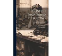 Phonetic Shorthand Typewriting; A Systematic And Scientific Method Of Shorthand Writing For The Typewriter ..