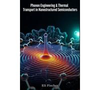 Phonon Engineering & Thermal Transport in Nanostructured Semiconductors: A Comprehensive Resource for Phonon Engineering, Thermal Transport Modeling, ... Simulation in Nanostructured Semiconductors