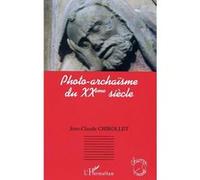 Photo-archaïsme du XXè siècle Jean-Claude Chirollet (Auteur)