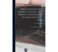 Photo-Engraving, Photo-Etching, And Photo-Lithography In Line And Half-Tone: Also, Collotype And Heliotype