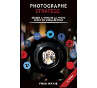Photographe Stratège: Réussir à vivre de la photo grâce au web-marketing