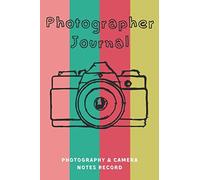 Photographer Journal: Photography & Camera Notes Record, A Log Book For Beginners Or Advanced Photography Lovers, Log Book For Photography Sessions And Setting, 120 Pages, Size 6 X9 Inch