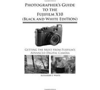 Photographer's Guide to the Fujifilm X10 (Black and White Edition) White, Alexander S (Auteur)