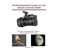 Photographer's Guide to the Nikon Coolpix P1000: Getting the Most from Nikon's Superzoom Digital Camera