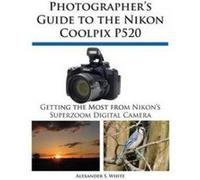 Photographer's Guide to the Nikon Coolpix P520 - [Version Originale] Alexander S White (Auteur)