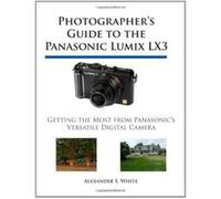 Photographer's Guide to the Panasonic Lumix LX3: Getting the Most from Panasonic's Versatile Digital Camera White, Alexander S (Auteur)
