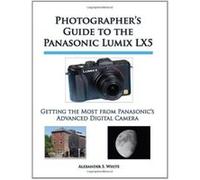 Photographer's Guide to the Panasonic Lumix LX5: Getting the Most from Panasonic's Advanced Digital Camera White, Alexander S (Auteur)