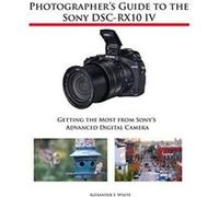 Photographer's Guide to the Sony DSC-RX10 IV: Getting the Most from Sony's Advanced Digital Camera - [Version Originale] Inconnu (Auteur)