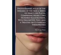 Photographic Atlas of the Diseases of the Skin a Series of Ninety-six Plates, Comprising Nearly two Hundred Illustrations, With Descriptive Text, and a Treatise on Cutaneous Therapeutics