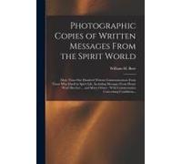 Photographic Copies Of Written Messages From The Spirit World: More Than One Hundred Written Communications From Those Who Dwell In Spirit Life, Inclu