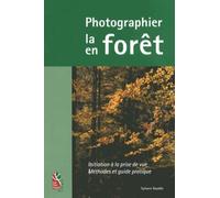 Photographier la forêt, photographier en forêt: Initiation à la prise de vue, méthodes et guide pratique