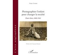 Photographier l'enfant pour changer la société: États-Unis, 1888-1941 Préface de François Brunet Préface de François Brunet