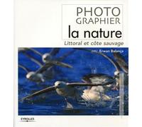 Erwan Balanca – Photographiez la nature – Lirroral et côte sauvage – Broché