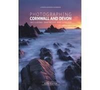 Photographing Cornwall and Devon: Including Dartmoor and Exmoor by Burton, Adam