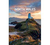 Photographing North Wales - a photo-location guidebook: Snowdonia, Anglesey, The Coast, Llyn Peninsula, Llangollen