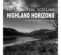 Photographing Scotland - Highland Horizons: A photographic journey through the Highlands of Scotland - Volume 1
