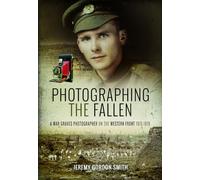 Photographing the Fallen: A War Graves Photographer on the Western Front 1915-1919