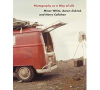 Photography As a Way of Life: Minor White, Aaron Siskind and Harry Callahan