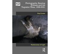 Photography, Bearing Witness and the Yugoslav Wars, 1988-2021: Testimonies of Light