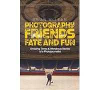 Photography, Friends, Fate, and Fun: Amazing Times and Wondrous Stories of a Photojournalist
