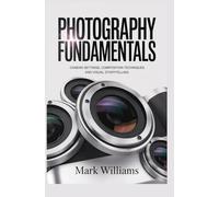 PHOTOGRAPHY FUNDAMENTALS: camera settings composition techniques and visual storytelling