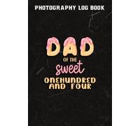 Photography Log Book :Mens Dad Of Sweet Onehundred And Four Onehundred And Fourthth Birthday Matching Family Donut Theme: Gifts For Dad:Photographer Journal, Photo And Photography Log Book, Photograph