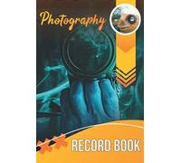 Photography Record Book: Photography Record Log Notebook, Photography Log Book, Photographer Journal, Photo Shooting Skill, Photography Business Planner