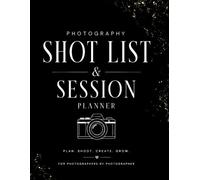 Photography Shot List & Session Planner: Shot List Checklist & Client Session Logbook for Photographers