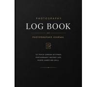Photography Shot Log: The Complete Field Journal for Photographers | 18-Field Shot Tracker, Session Planning & Post-Session Reviews | Camera Settings Log, Gear Inventory & Monthly Goals