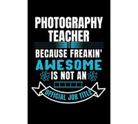 Photography Teacher Because Freakin' Awesome Is Not An Official Job Title: Gifts For Photography Teachers Photographer Journal Personalized Notebook To Jot & Write Down Stories