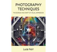 PHOTOGRAPHY TECHNIQUES: THE SCIENCE AND CRAFT OF VISUAL EXPRESSION