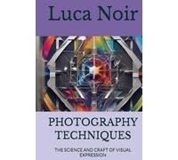PHOTOGRAPHY TECHNIQUES: THE SCIENCE AND CRAFT OF VISUAL EXPRESSION