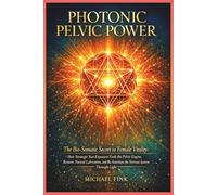Photonic Pelvic Power: The Bio-Somatic Secret to Female Vitality: How Strategic Sun Exposure Fuels the Pelvic Engine, Restores Natural Lubrication, and Re-Sensitizes the Nervous System Through Light