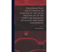 Photoplay Plot Encyclopedia An Analysis Of The Use In Photoplays Of The Thirty-Six Dramatic Situations And Their Subdivisions
