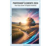 Photoshop Elements 2024: Your Easy Guide To Digital Creativity
