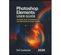 Photoshop Elements User Guide: Essential Tools, Techniques, and Workflows for Every Creator
