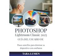 PHOTOSHOP Guía del usuario de Lightroom Classic 2025: Pasos sencillos para dominar su dispositivo con confianza