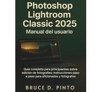 Photoshop Lightroom Classic 2025 Manual del usuario: Guía completa para principiantes sobre edición de fotografías: instrucciones paso a paso para aficionados y fotógrafos.