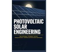 PHOTOVOLTAIC SOLAR ENGINEERING: Solar Cell Design PV Systems Inverters Energy Conversion Installation and Performance Optimization